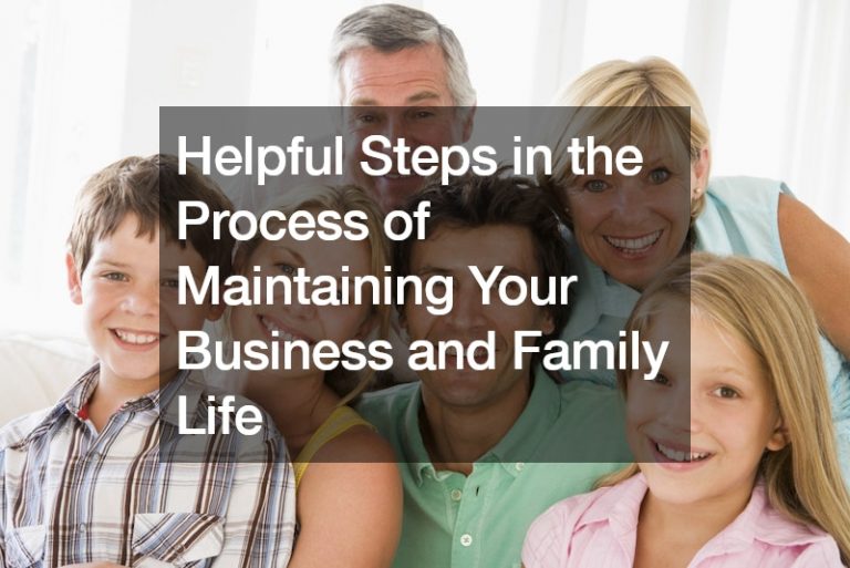 Helpful Steps in the Process of Maintaining Your Business and Family Life