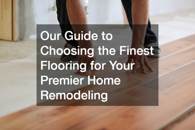 Our Guide to Choosing the Finest Flooring for Your Premier Home Remodeling